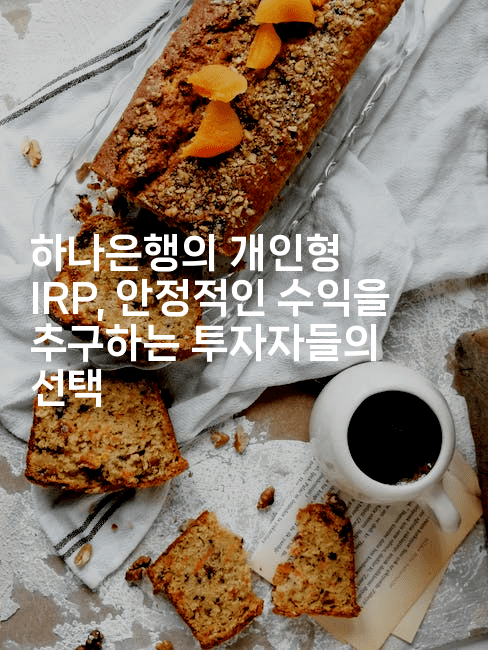 하나은행의 개인형 IRP, 안정적인 수익을 추구하는 투자자들의 선택-은퇴플래너