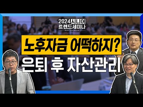 내 은퇴 이후 부동산, 현금성 자산 어떻게 관리할까? 국민연금은? 자녀에게 상속은 어떻게? 은퇴 후 자산관리!| 2024 시니어 트렌드 세미나 4화